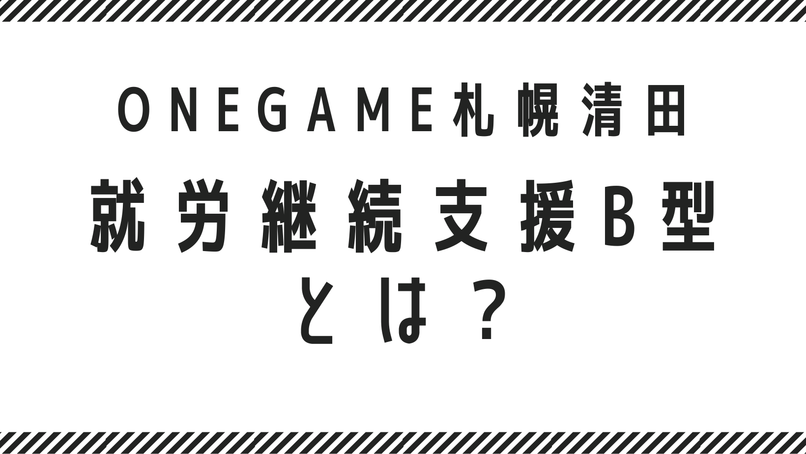 就労継続支援B型について ONEGAME ワンゲーム 札幌